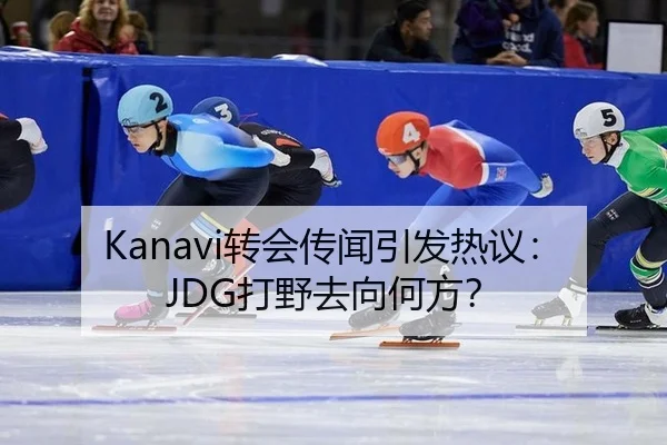 Kanavi转会传闻引发热议：JDG打野去向何方？